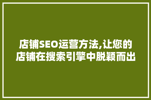 店铺SEO运营方法,让您的店铺在搜索引擎中脱颖而出