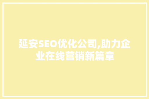 延安SEO优化公司,助力企业在线营销新篇章  第1张