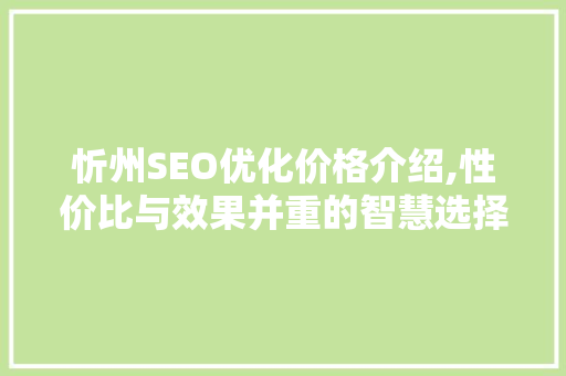 忻州SEO优化价格介绍,性价比与效果并重的智慧选择
