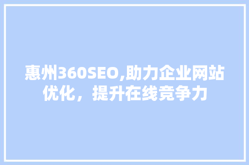 惠州360SEO,助力企业网站优化，提升在线竞争力
