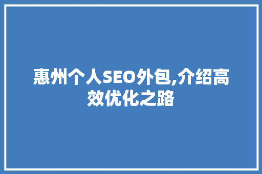 惠州个人SEO外包,介绍高效优化之路