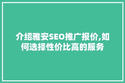 介绍雅安SEO推广报价,如何选择性价比高的服务