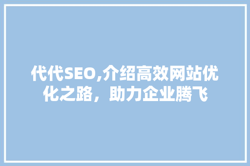代代SEO,介绍高效网站优化之路，助力企业腾飞