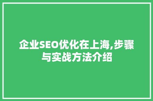 企业SEO优化在上海,步骤与实战方法介绍