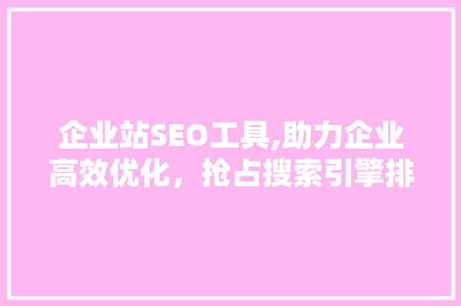 企业站SEO工具,助力企业高效优化，抢占搜索引擎排名制高点
