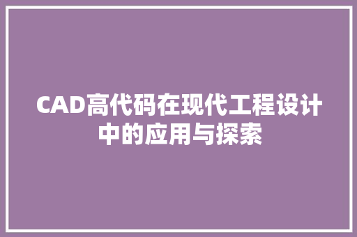 CAD高代码在现代工程设计中的应用与探索