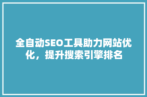 全自动SEO工具助力网站优化，提升搜索引擎排名