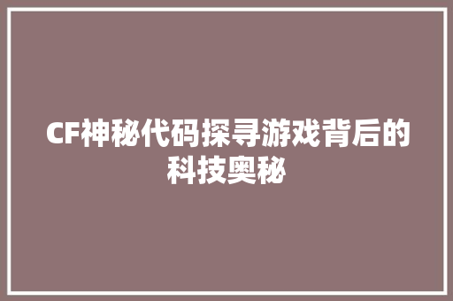 CF神秘代码探寻游戏背后的科技奥秘