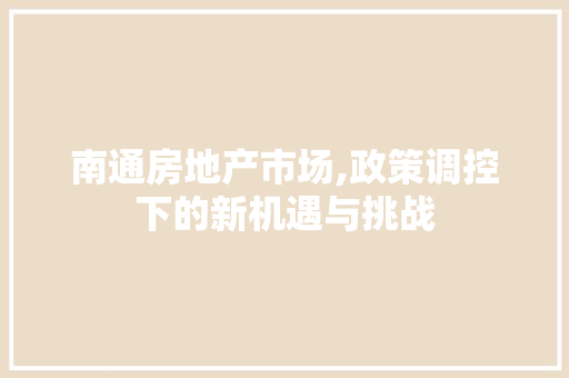 南通房地产市场,政策调控下的新机遇与挑战