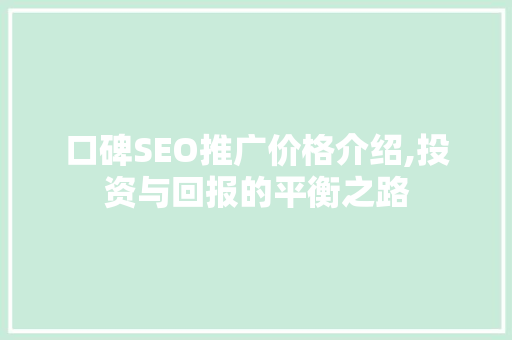 口碑SEO推广价格介绍,投资与回报的平衡之路