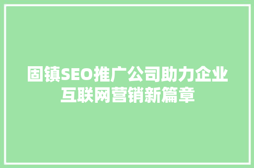固镇SEO推广公司助力企业互联网营销新篇章