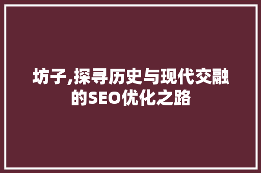 坊子,探寻历史与现代交融的SEO优化之路