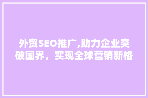 外贸SEO推广,助力企业突破国界，实现全球营销新格局
