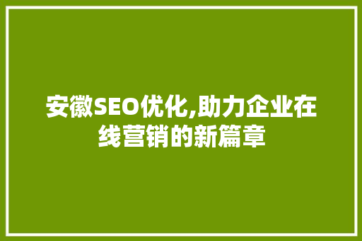 安徽SEO优化,助力企业在线营销的新篇章