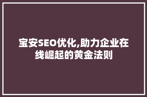 宝安SEO优化,助力企业在线崛起的黄金法则