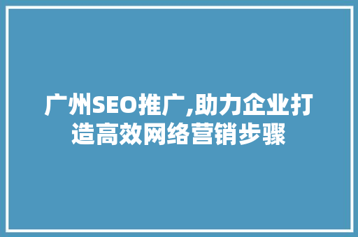 广州SEO推广,助力企业打造高效网络营销步骤