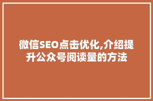 微信SEO点击优化,介绍提升公众号阅读量的方法