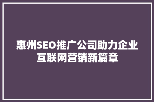 惠州SEO推广公司助力企业互联网营销新篇章
