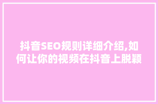 抖音SEO规则详细介绍,如何让你的视频在抖音上脱颖而出