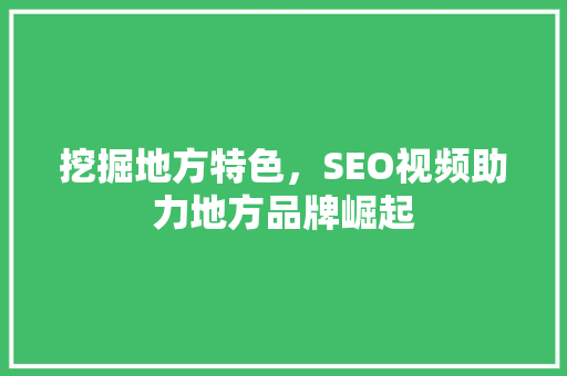 挖掘地方特色，SEO视频助力地方品牌崛起