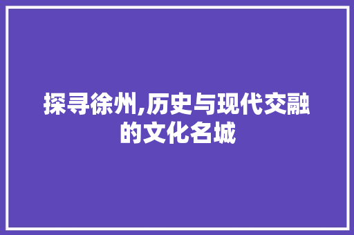 探寻徐州,历史与现代交融的文化名城