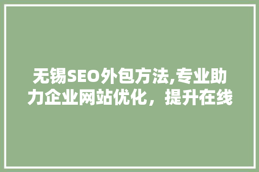 无锡SEO外包方法,专业助力企业网站优化，提升在线竞争力