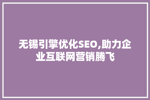 无锡引擎优化SEO,助力企业互联网营销腾飞