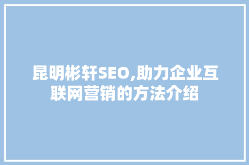 昆明彬轩SEO,助力企业互联网营销的方法介绍