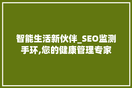 智能生活新伙伴_SEO监测手环,您的健康管理专家