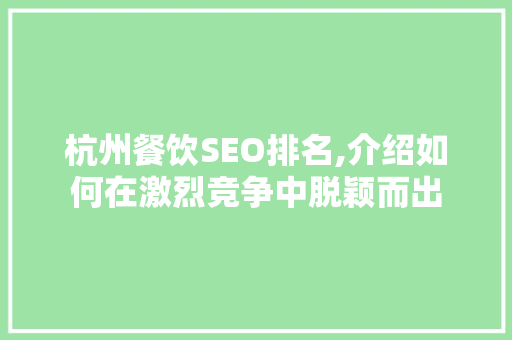 杭州餐饮SEO排名,介绍如何在激烈竞争中脱颖而出