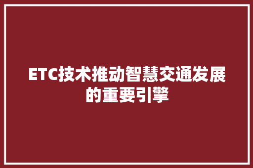 ETC技术推动智慧交通发展的重要引擎