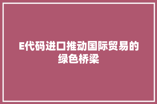 E代码进口推动国际贸易的绿色桥梁