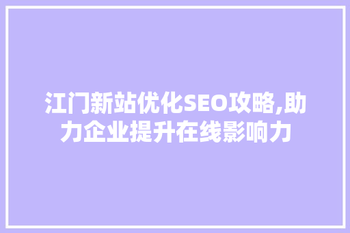 江门新站优化SEO攻略,助力企业提升在线影响力