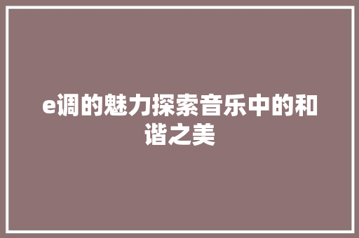 e调的魅力探索音乐中的和谐之美