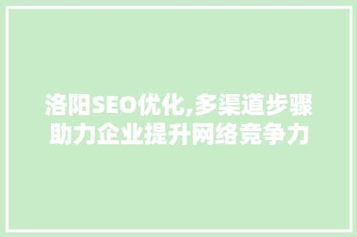 洛阳SEO优化,多渠道步骤助力企业提升网络竞争力  第1张