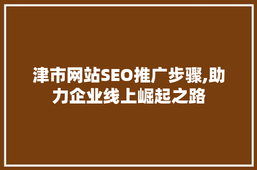 津市网站SEO推广步骤,助力企业线上崛起之路  第1张