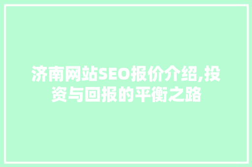 济南网站SEO报价介绍,投资与回报的平衡之路