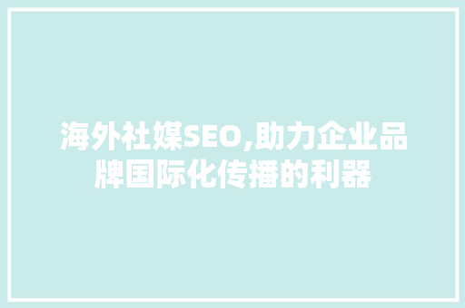 海外社媒SEO,助力企业品牌国际化传播的利器
