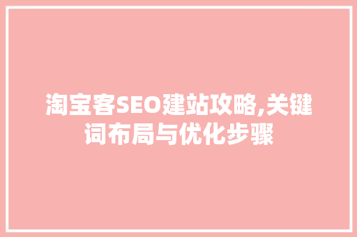 淘宝客SEO建站攻略,关键词布局与优化步骤