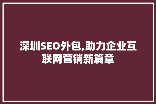 深圳SEO外包,助力企业互联网营销新篇章
