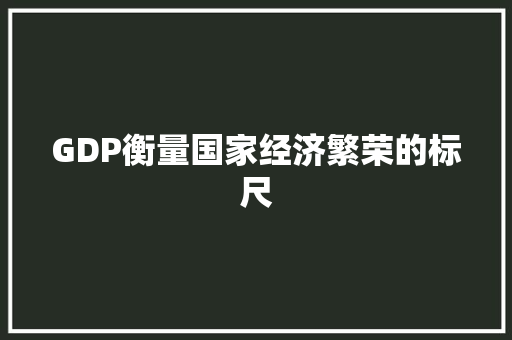 GDP衡量国家经济繁荣的标尺
