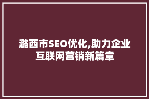 潞西市SEO优化,助力企业互联网营销新篇章