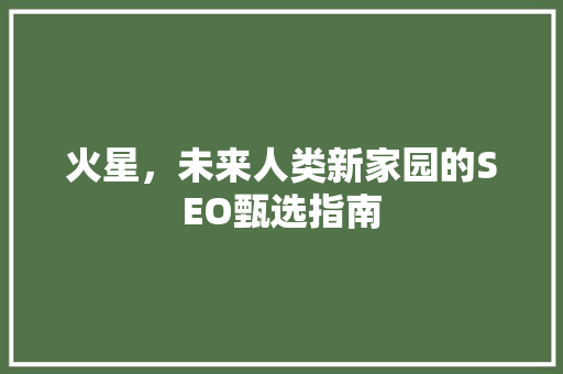 火星，未来人类新家园的SEO甄选指南