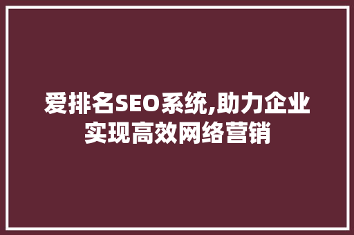 爱排名SEO系统,助力企业实现高效网络营销