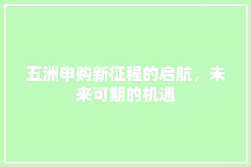 五洲申购新征程的启航，未来可期的机遇