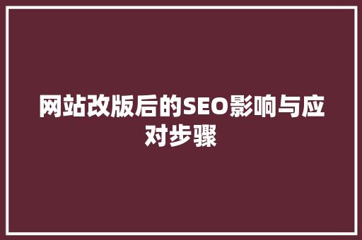 网站改版后的SEO影响与应对步骤