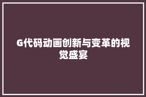G代码动画创新与变革的视觉盛宴
