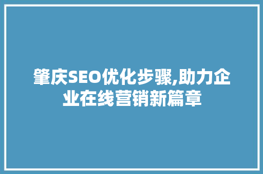 肇庆SEO优化步骤,助力企业在线营销新篇章