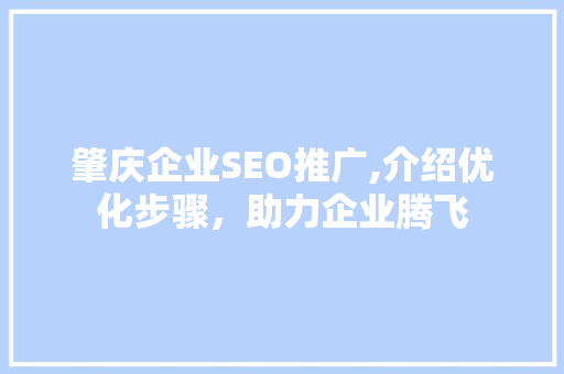 肇庆企业SEO推广,介绍优化步骤，助力企业腾飞