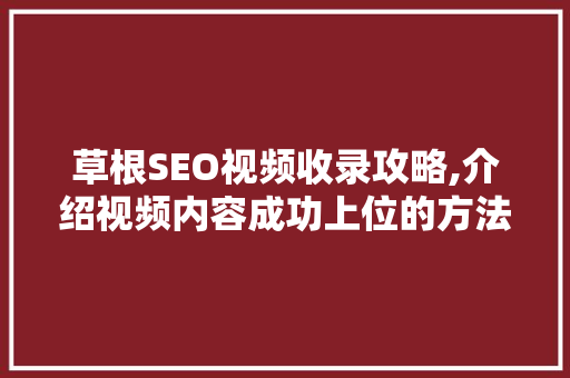 草根SEO视频收录攻略,介绍视频内容成功上位的方法